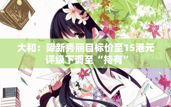 大和：降新秀丽目标价至15港元 评级下调至“持有”