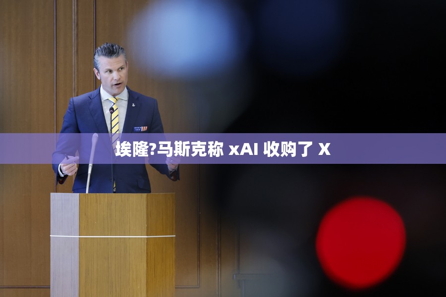 埃隆?马斯克称 xAI 收购了 X