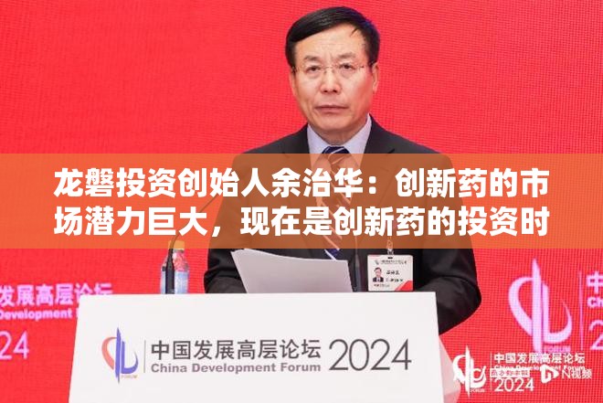 龙磐投资创始人余治华：创新药的市场潜力巨大，现在是创新药的投资时机