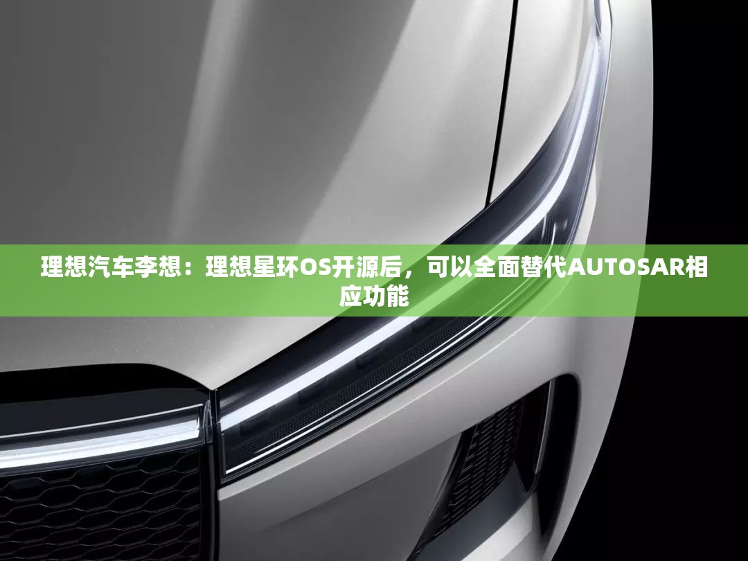 理想汽车李想：理想星环OS开源后，可以全面替代AUTOSAR相应功能