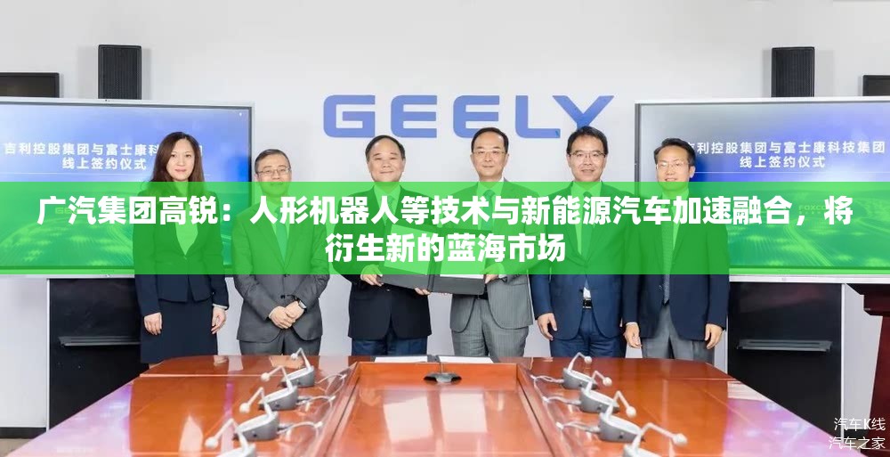 广汽集团高锐：人形机器人等技术与新能源汽车加速融合，将衍生新的蓝海市场