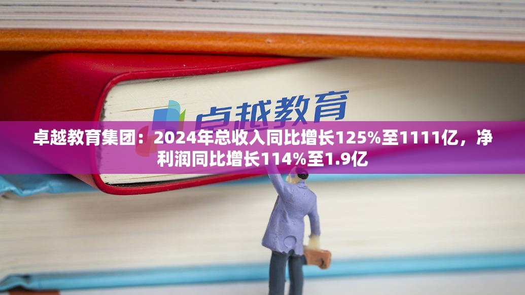 卓越教育集团：2024年总收入同比增长125%至1111亿，净利润同比增长114%至1.9亿