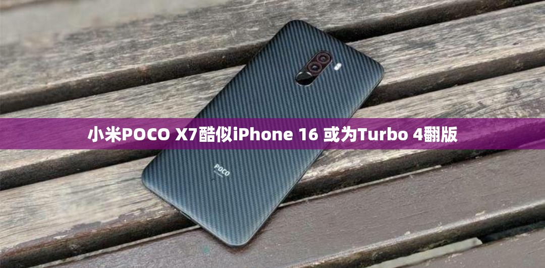 小米POCO X7酷似iPhone 16 或为Turbo 4翻版