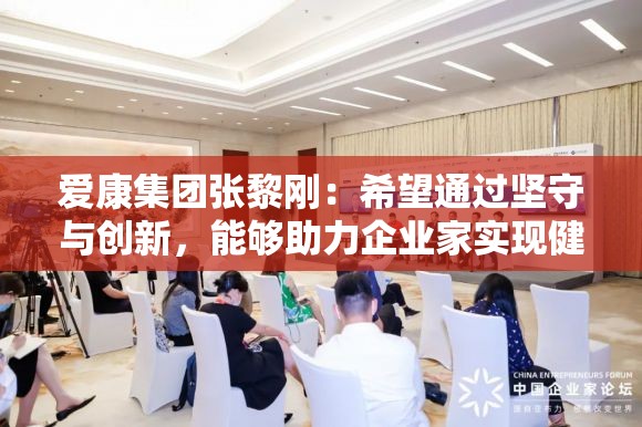 爱康集团张黎刚：希望通过坚守与创新，能够助力企业家实现健康与财富同行