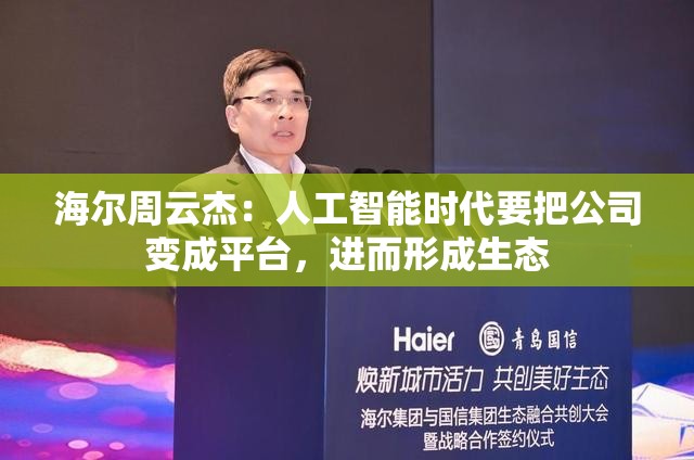海尔周云杰：人工智能时代要把公司变成平台，进而形成生态