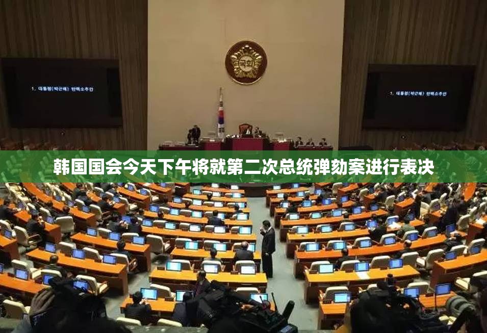 韩国国会今天下午将就第二次总统弹劾案进行表决