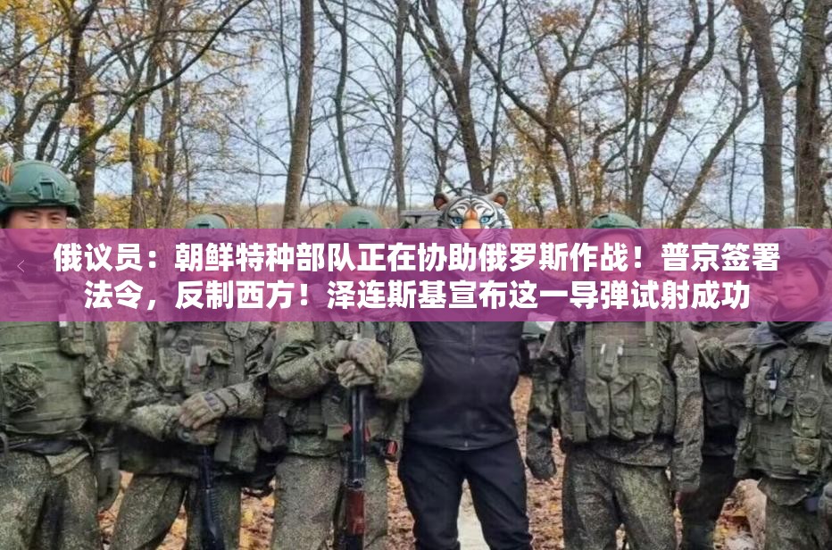 俄议员：朝鲜特种部队正在协助俄罗斯作战！普京签署法令，反制西方！泽连斯基宣布这一导弹试射成功