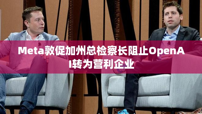 Meta敦促加州总检察长阻止OpenAI转为营利企业