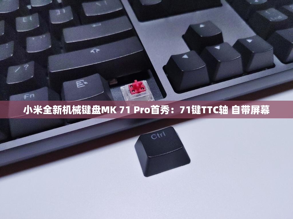 小米全新机械键盘MK 71 Pro首秀：71键TTC轴 自带屏幕