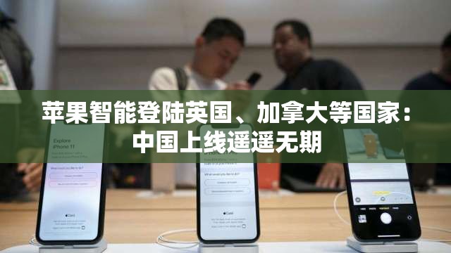 苹果智能登陆英国、加拿大等国家：中国上线遥遥无期