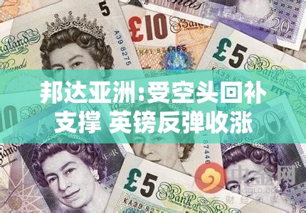 邦达亚洲:受空头回补支撑 英镑反弹收涨